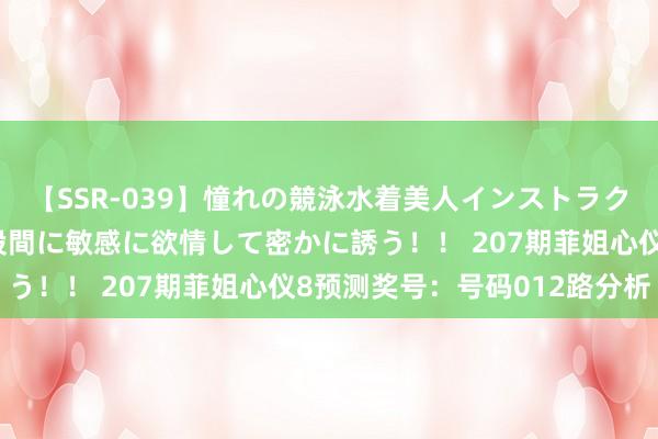【SSR-039】憧れの競泳水着美人インストラクターは生徒のモッコリ股間に敏感に欲情して密かに誘う！！ 207期菲姐心仪8预测奖号：号码012路分析
