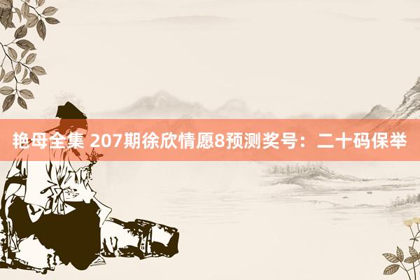艳母全集 207期徐欣情愿8预测奖号：二十码保举