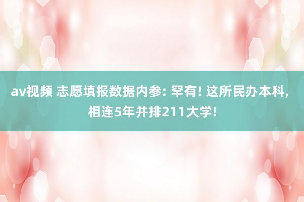 av视频 志愿填报数据内参: 罕有! 这所民办本科, 相连5年并排211大学!