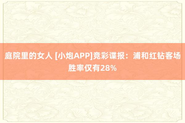 庭院里的女人 [小炮APP]竞彩谍报：浦和红钻客场胜率仅有28%