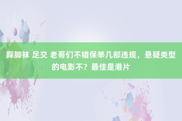 踩脚袜 足交 老哥们不错保举几部违规,悬疑类型的电影不?最佳是港片