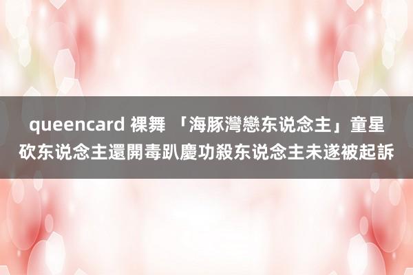 queencard 裸舞 「海豚灣戀东说念主」童星砍东说念主還開毒趴慶功　殺东说念主未遂被起訴