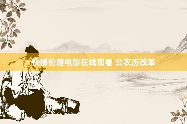 快播伦理电影在线观看 公农历改革