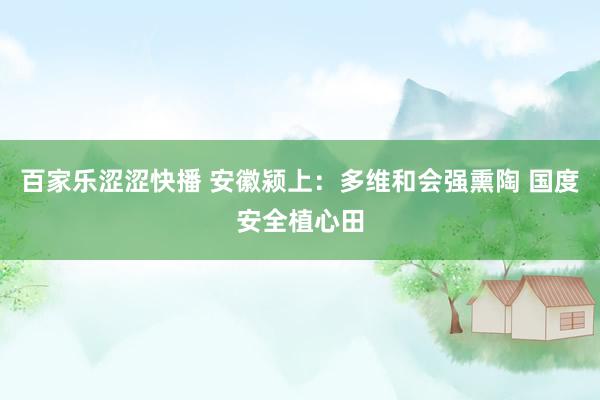百家乐涩涩快播 安徽颍上：多维和会强熏陶 国度安全植心田