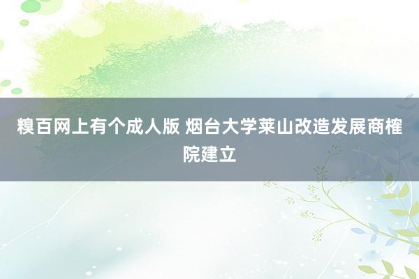 糗百网上有个成人版 烟台大学莱山改造发展商榷院建立
