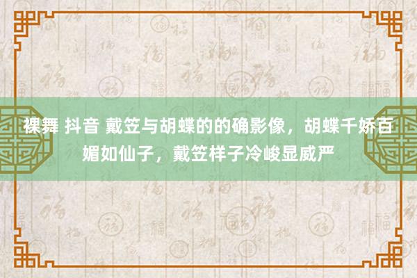 裸舞 抖音 戴笠与胡蝶的的确影像，胡蝶千娇百媚如仙子，戴笠样子冷峻显威严