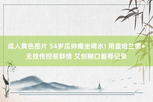 成人黄色图片 54岁瓜帅瘫坐喝水! 用废哈兰德+无效传控惹群愤 又创糊口羞辱记录