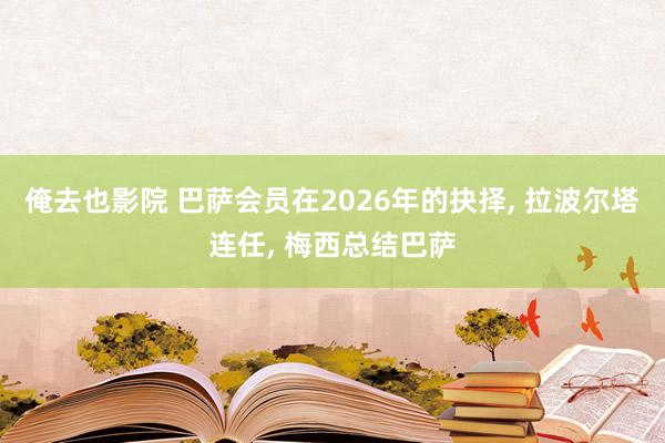 俺去也影院 巴萨会员在2026年的抉择, 拉波尔塔连任, 梅西总结巴萨