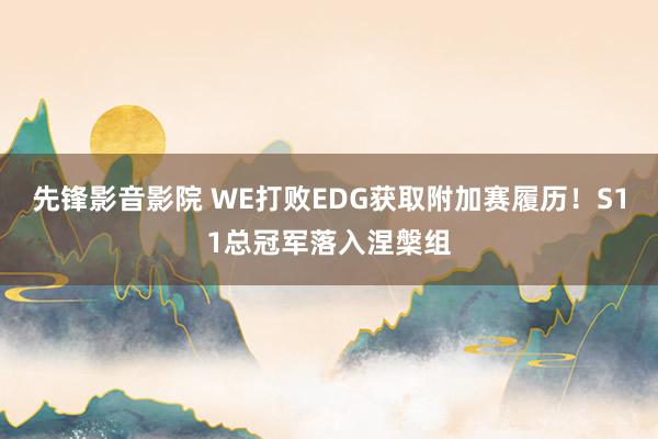 先锋影音影院 WE打败EDG获取附加赛履历！S11总冠军落入涅槃组