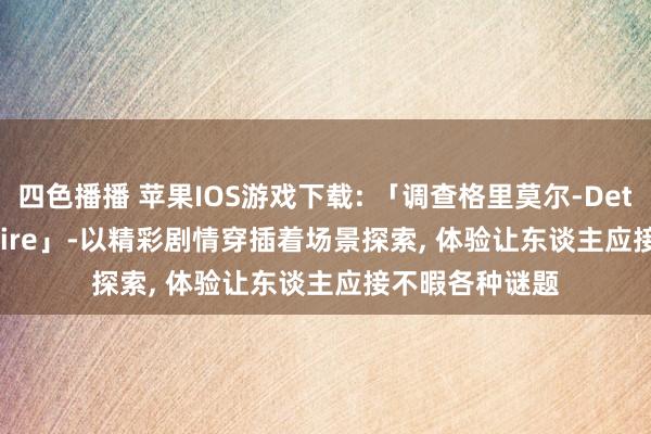 四色播播 苹果IOS游戏下载: 「调查格里莫尔-Detective Grimoire」-以精彩剧情穿插着场景探索, 体验让东谈主应接不暇各种谜题