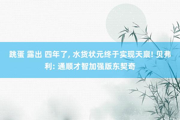 跳蛋 露出 四年了, 水货状元终于实现天禀! 贝弗利: 通顺才智加强版东契奇