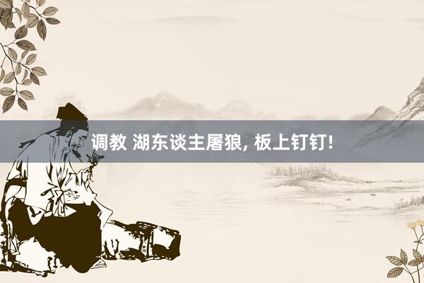 调教 湖东谈主屠狼, 板上钉钉!