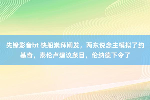 先锋影音bt 快船崇拜阐发，两东说念主模拟了约基奇，泰伦卢建议条目，伦纳德下令了