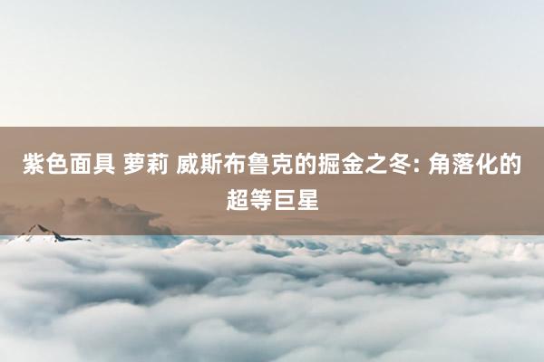 紫色面具 萝莉 威斯布鲁克的掘金之冬: 角落化的超等巨星