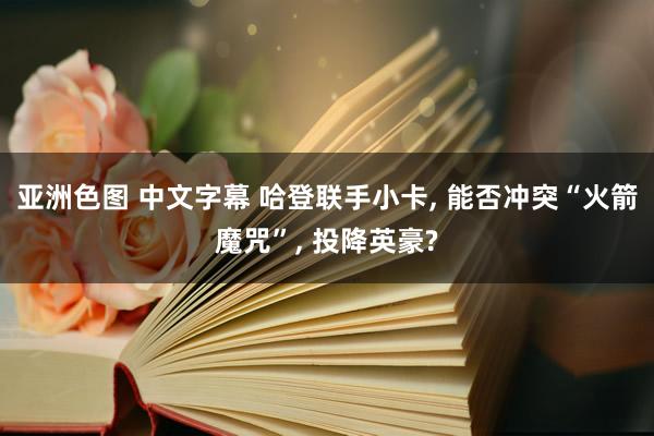 亚洲色图 中文字幕 哈登联手小卡, 能否冲突“火箭魔咒”, 投降英豪?