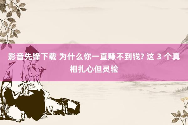 影音先锋下载 为什么你一直赚不到钱? 这 3 个真相扎心但灵验