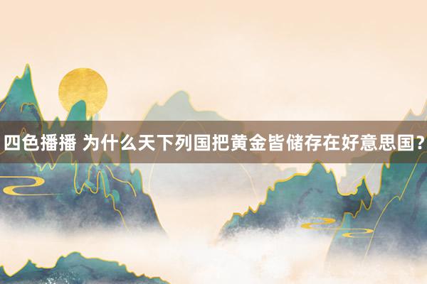四色播播 为什么天下列国把黄金皆储存在好意思国？