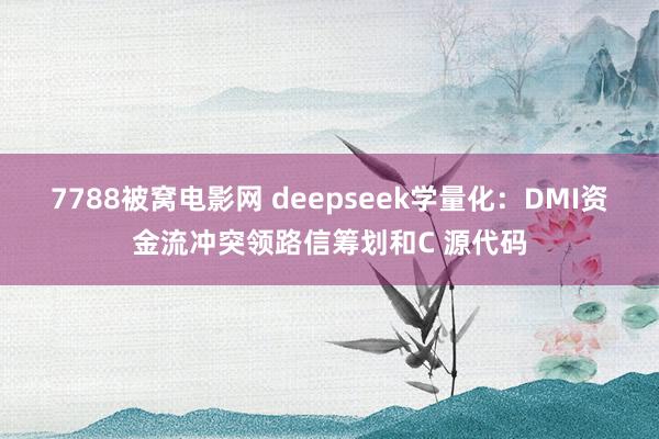 7788被窝电影网 deepseek学量化：DMI资金流冲突领路信筹划和C 源代码