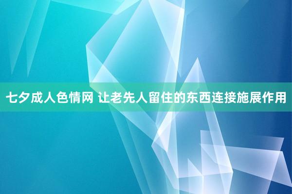 七夕成人色情网 让老先人留住的东西连接施展作用