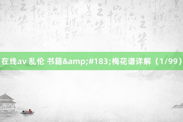 在线av 乱伦 书籍&#183;梅花谱详解（1/99）