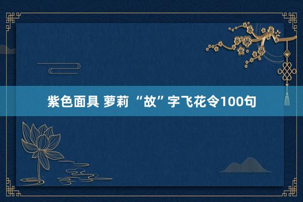 紫色面具 萝莉 “故”字飞花令100句