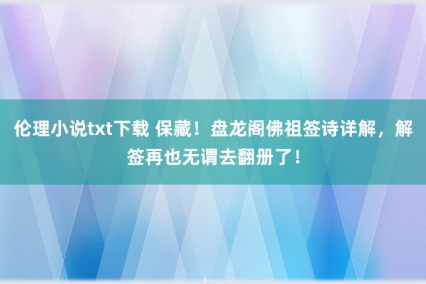 伦理小说txt下载 保藏！盘龙阁佛祖签诗详解，解签再也无谓去翻册了！