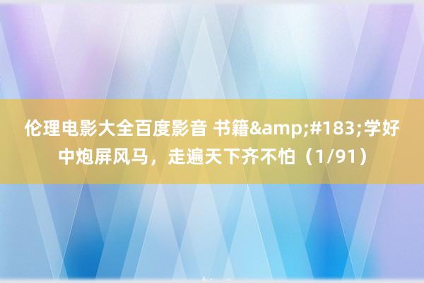伦理电影大全百度影音 书籍&#183;学好中炮屏风马，走遍天下齐不怕（1/91）