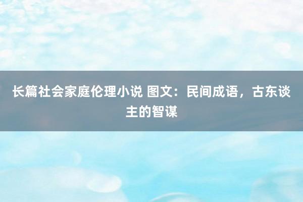 长篇社会家庭伦理小说 图文：民间成语，古东谈主的智谋